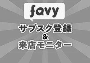 favyサブスク（通常プラン価格：1,000～2,999円／月） 登録＆来店モニター
